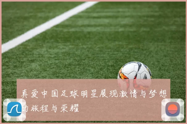 真爱中国足球明星展现激情与梦想的旅程与荣耀