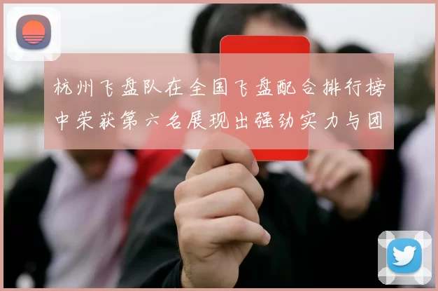 杭州飞盘队在全国飞盘配合排行榜中荣获第六名展现出强劲实力与团队合作精神