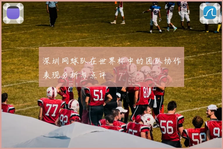 深圳网球队在世界杯中的团队协作表现分析与点评