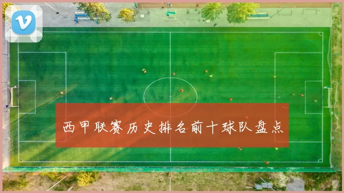 西甲联赛历史排名前十球队盘点
