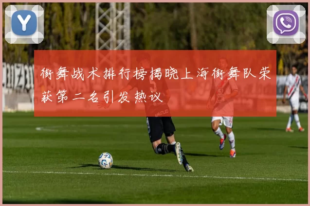 街舞战术排行榜揭晓上海街舞队荣获第二名引发热议