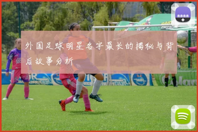外国足球明星名字最长的揭秘与背后故事分析