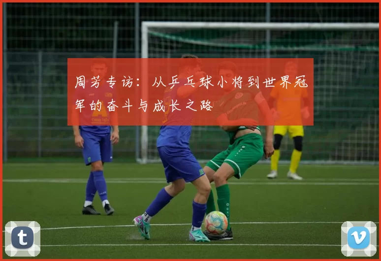 周芳专访：从乒乓球小将到世界冠军的奋斗与成长之路