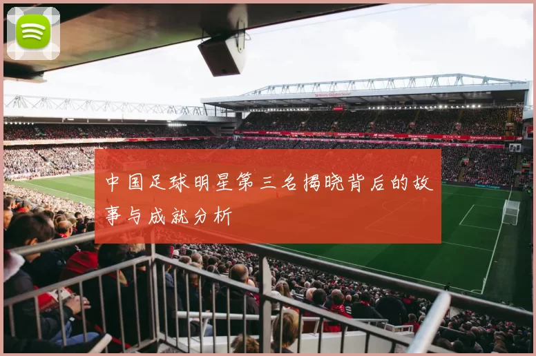 中国足球明星第三名揭晓背后的故事与成就分析
