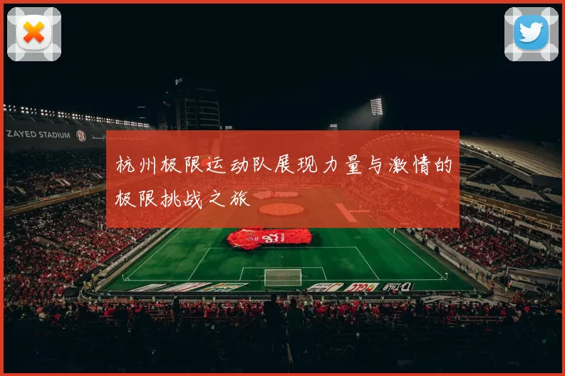 杭州极限运动队展现力量与激情的极限挑战之旅