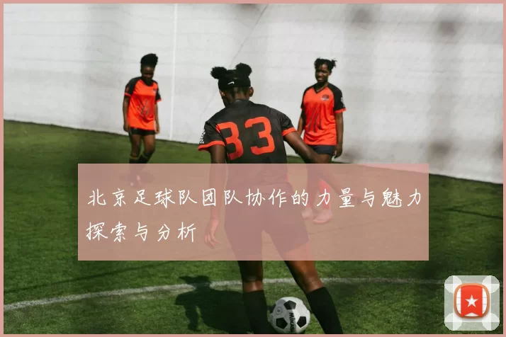北京足球队团队协作的力量与魅力探索与分析