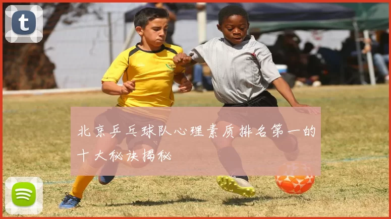 北京乒乓球队心理素质排名第一的十大秘诀揭秘