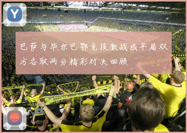 巴萨与毕尔巴鄂竞技激战成平局双方各取两分精彩对决回顾