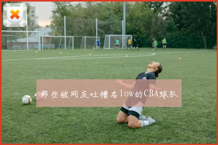 那些被网友吐槽名low的CBA球队
