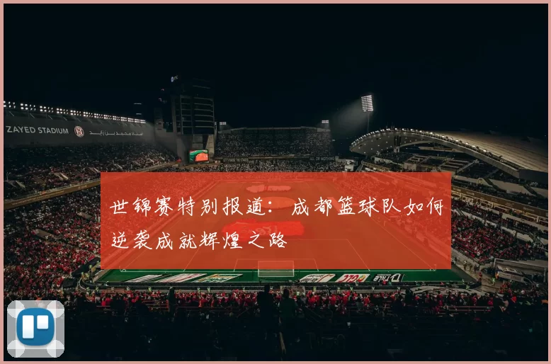 世锦赛特别报道：成都篮球队如何逆袭成就辉煌之路