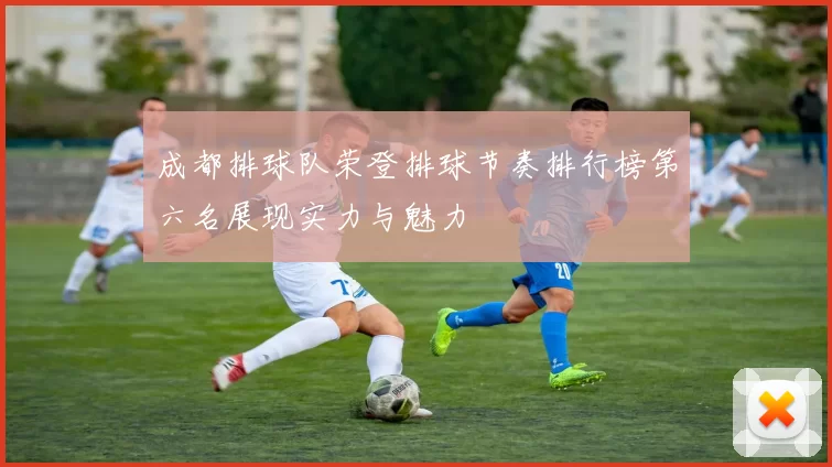 成都排球队荣登排球节奏排行榜第六名展现实力与魅力