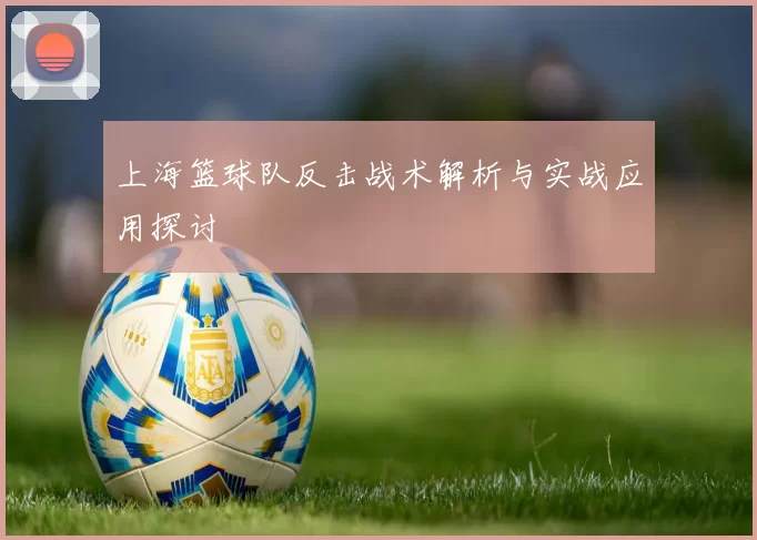 上海篮球队反击战术解析与实战应用探讨