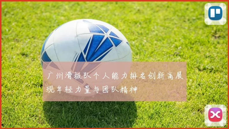 广州滑板队个人能力排名创新高展现年轻力量与团队精神
