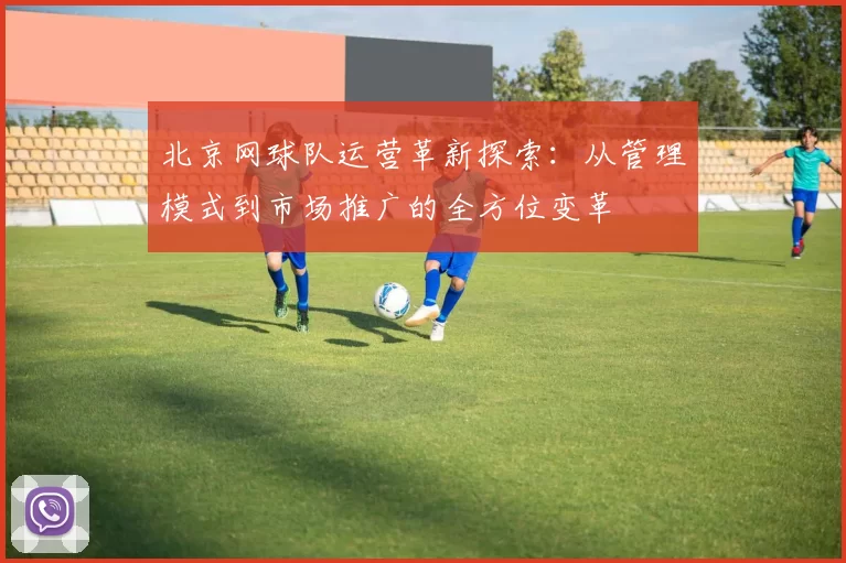 北京网球队运营革新探索：从管理模式到市场推广的全方位变革