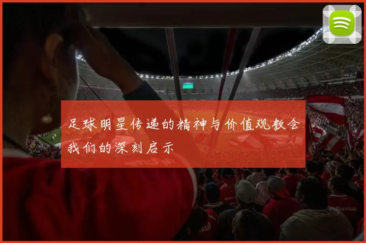 足球明星传递的精神与价值观教会我们的深刻启示